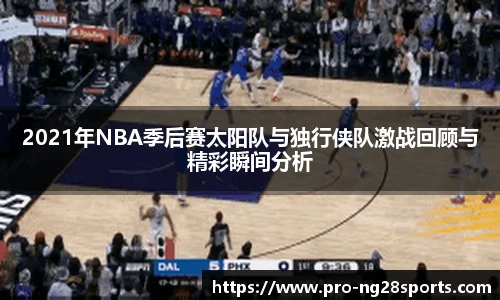 2021年NBA季后赛太阳队与独行侠队激战回顾与精彩瞬间分析