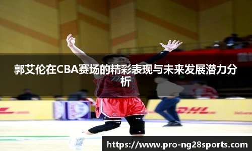 郭艾伦在CBA赛场的精彩表现与未来发展潜力分析